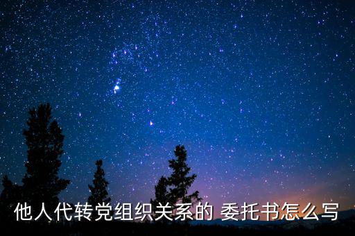 他人代轉(zhuǎn)黨組織關(guān)系的 委托書怎么寫