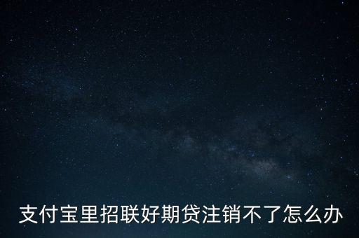  支付寶里招聯(lián)好期貸注銷(xiāo)不了怎么辦