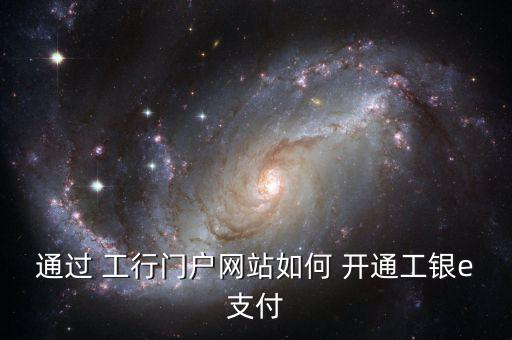 工行易充值怎么開通,工銀e支付開通自助頁面首次點(diǎn)擊即可操作