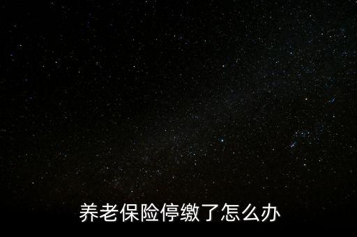 養(yǎng)老保險停交了怎么辦,養(yǎng)老保險可以補，也可以不補