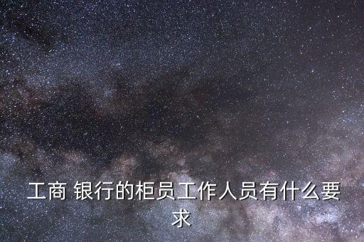 怎么找工商銀行職員,新加坡銀行卡開通首日須到銀行坐兩年柜員