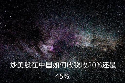  炒美股在中國(guó)如何收稅收20%還是45%