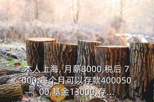 本人上海, 月薪8000,稅后 7000,每個(gè)月可以存款40005000,基金13000,存...