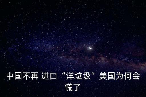 中國不再 進口“洋垃圾”美國為何會慌了