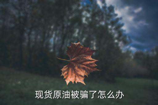  現(xiàn)貨原油被騙了怎么辦