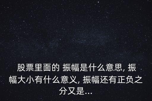  股票里面的 振幅是什么意思, 振幅大小有什么意義, 振幅還有正負(fù)之分又是...