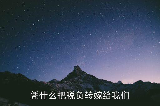 為什么要轉(zhuǎn)嫁稅負，憑什么把稅負轉(zhuǎn)嫁給我們