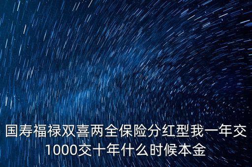 國壽福祿雙喜兩全保險(xiǎn)分紅型我一年交1000交十年什么時(shí)候本金