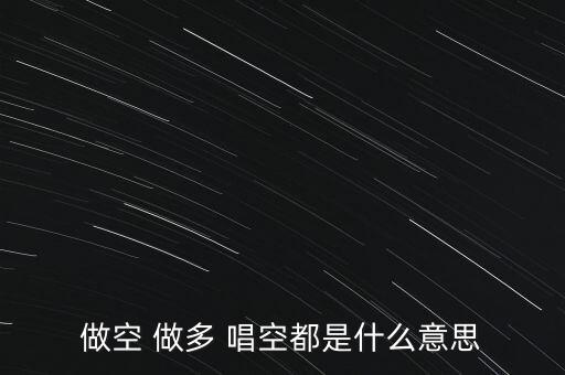 什么叫唱多做空，做多 做空是什么意思