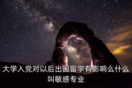 大學入黨對以后出國留學有影響么什么叫敏感專業(yè)