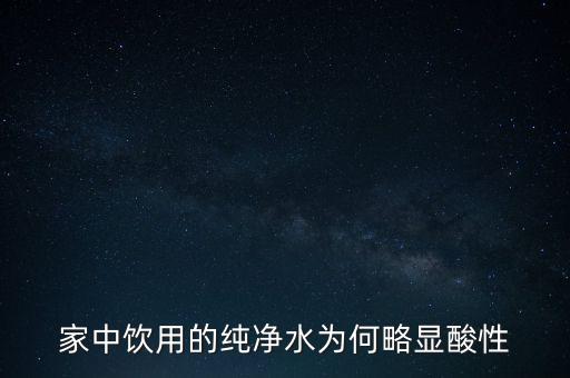 為什么純水呈酸性，家中飲用的純凈水為何略顯酸性