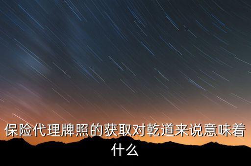 保險(xiǎn)代理牌照的獲取對(duì)乾道來說意味著什么