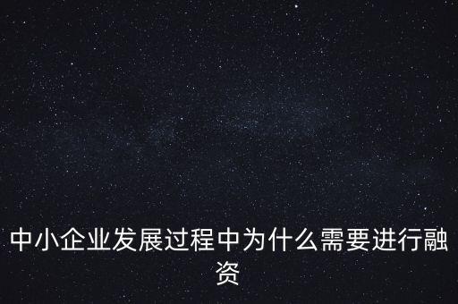 中小企業(yè)上市為什么要通過銀行，中小企業(yè)發(fā)展過程中為什么需要進行融資