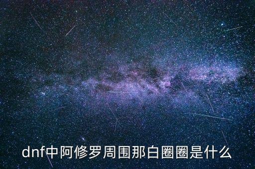 白蛇圈是什么，dnf中阿修羅周圍那白圈圈是什么