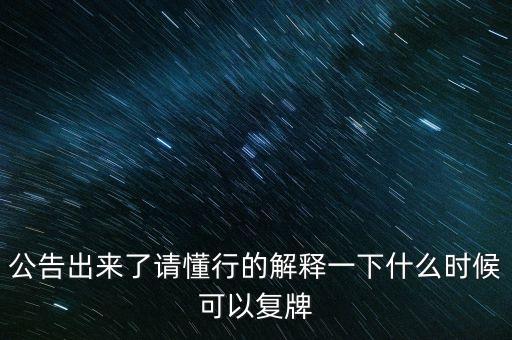 公告出來了請懂行的解釋一下什么時候可以復牌