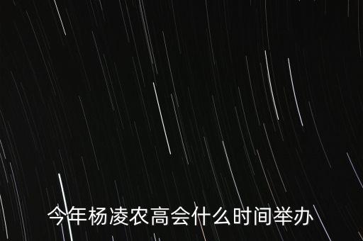 今年楊凌農(nóng)高會(huì)什么時(shí)間舉辦