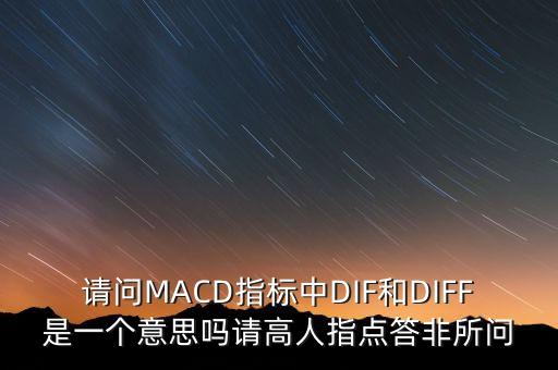 請問MACD指標(biāo)中DIF和DIFF是一個意思嗎請高人指點(diǎn)答非所問