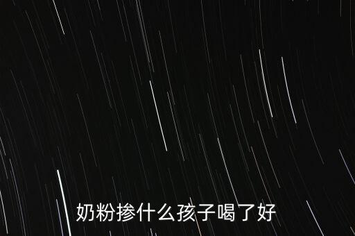 奶粉摻假都摻什么，奶粉摻什么孩子喝了好