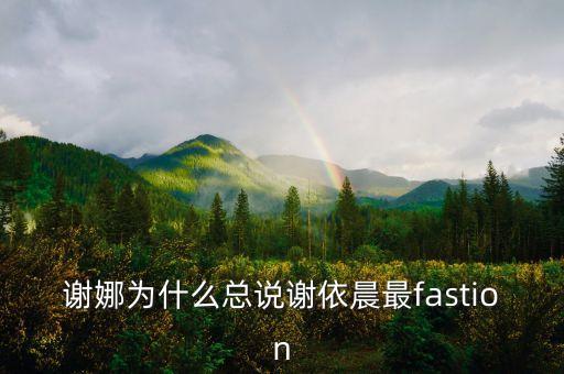 謝娜為什么總說(shuō)謝依晨最fastion