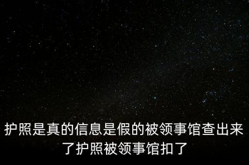 為什么假護照，護照是真的信息是假的被領事館查出來了護照被領事館扣了