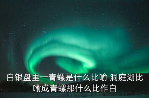 白銀盤里一青螺是什么比喻 洞庭湖比喻成青螺那什么比作白