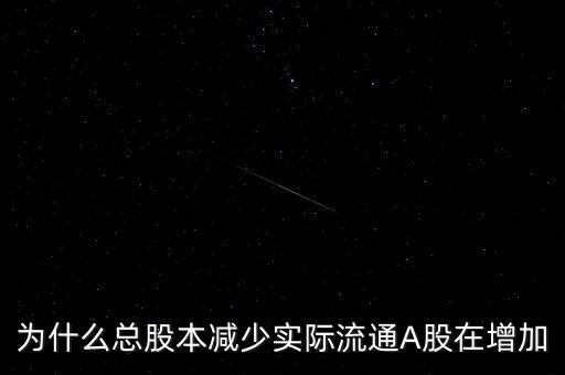 為什么總股本減少實(shí)際流通A股在增加