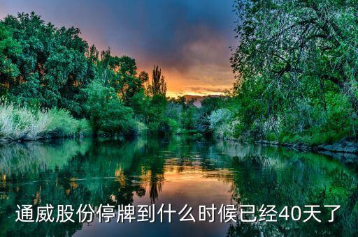 通威股份什么時候復牌，通威股份停牌到什么時候已經(jīng)40天了