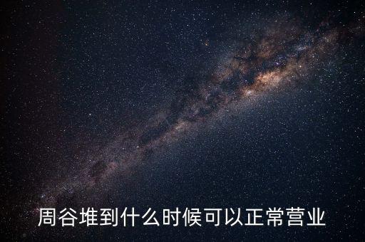 周谷堆到什么時候可以正常營業(yè)