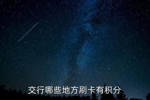 什么地方刷交行信用卡有積分，交通銀行信用卡可以再那些地方刷有積分詳細(xì)點(diǎn)謝謝