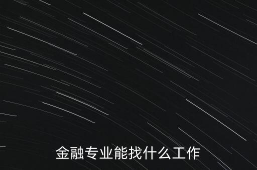 金融學找什么工作，金融專業(yè)畢業(yè)的找什么工作啊謝謝