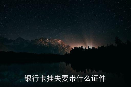 打客服掛失銀行卡要求什么條件，銀行卡丟了怎么掛失要什么證件