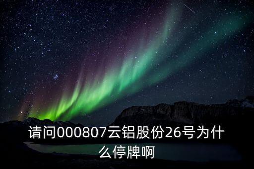 請問000807云鋁股份26號為什么停牌啊