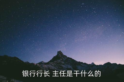 銀行行長是干什么的，行長是干嘛的牛逼嗎