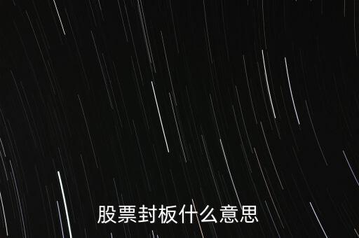 股票封漲停板什么意思，股票封板什么意思