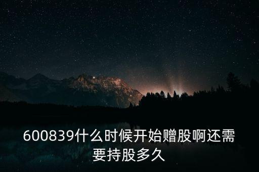 600839什么時候開始贈股啊還需要持股多久