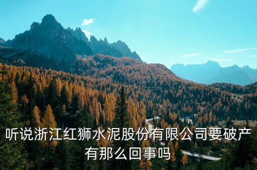 聽說浙江紅獅水泥股份有限公司要破產(chǎn)有那么回事嗎