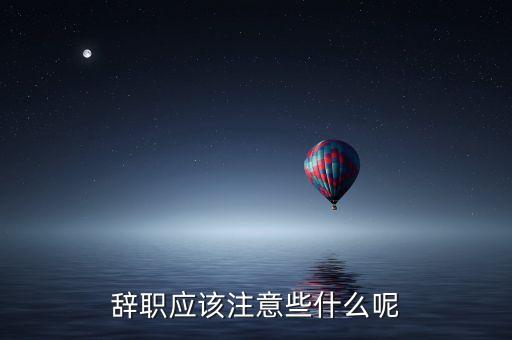 辭職應(yīng)該注意些什么呢