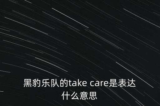 黑豹樂(lè)隊(duì)的take care是表達(dá)什么意思