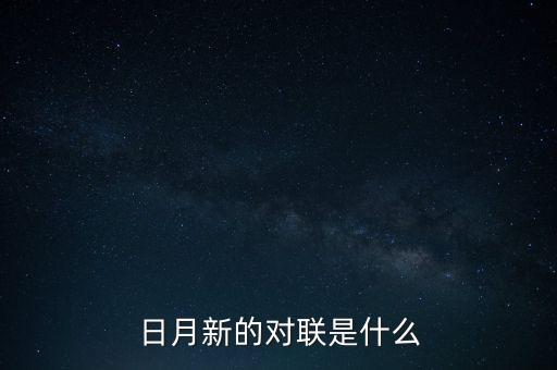 新對(duì)什么，日月新的對(duì)聯(lián)是什么