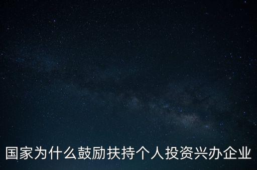 國(guó)家為什么鼓勵(lì)扶持個(gè)人投資興辦企業(yè)