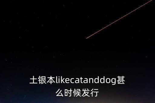 土銀本likecatanddog甚么時(shí)候發(fā)行