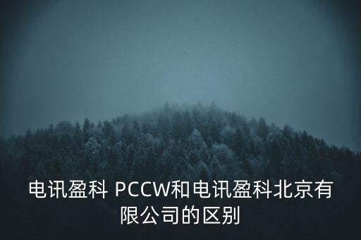 Pccwhkt和聯(lián)通什么關系，電訊盈科 PCCW和電訊盈科北京有限公司的區(qū)別