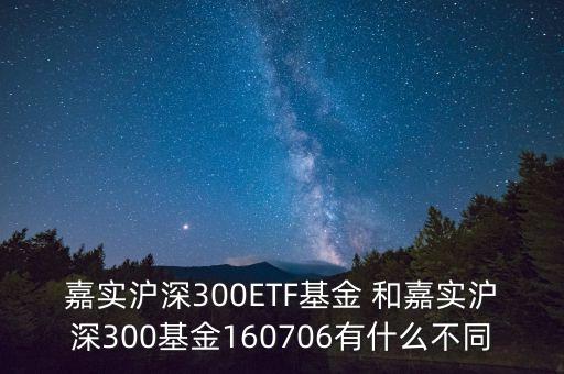 嘉實滬深300ETF基金 和嘉實滬深300基金160706有什么不同