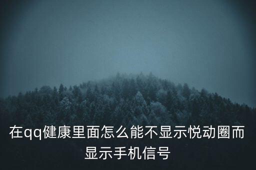 為什么悅動圈有的不顯示設(shè)備，在qq健康里面怎么能不顯示悅動圈而顯示手機信號