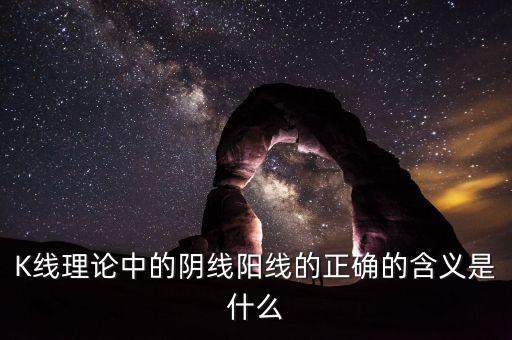 K線理論中的陰線陽線的正確的含義是什么