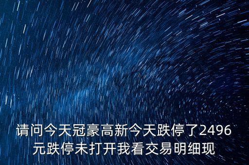 請問今天冠豪高新今天跌停了2496元跌停未打開我看交易明細(xì)現(xiàn)