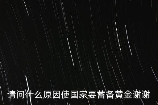 請(qǐng)問(wèn)什么原因使國(guó)家要蓄備黃金謝謝