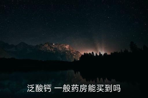 泛酸鈣 一般藥房能買(mǎi)到嗎