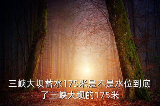 三峽蓄水175米是什么概念，三峽175米線是什么意思