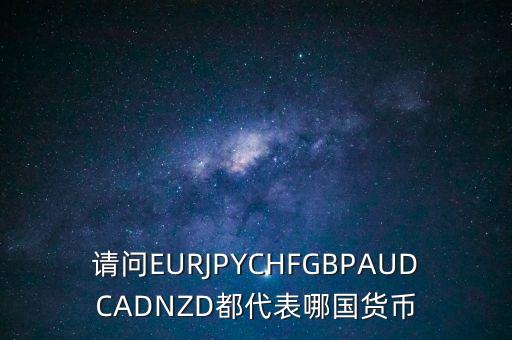 nzd是什么貨幣，請問EURJPYCHFGBPAUDCADNZD都代表哪國貨幣